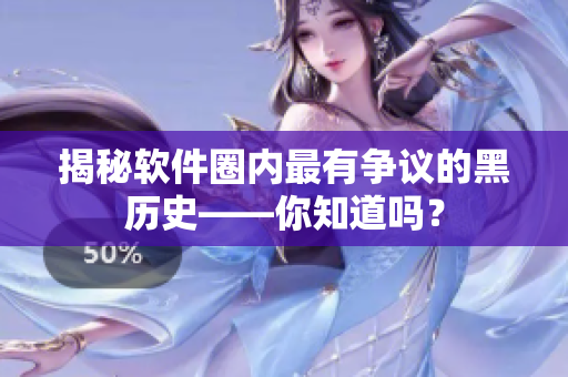 揭秘軟件圈內(nèi)最有爭議的黑歷史——你知道嗎？