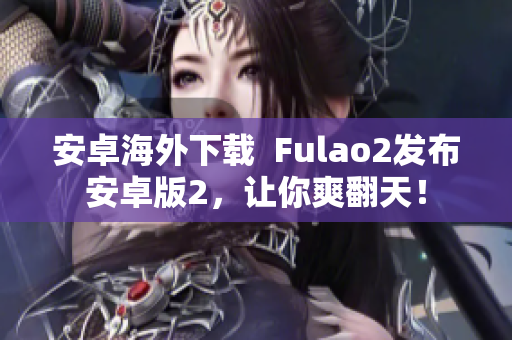 安卓海外下載  Fulao2發(fā)布安卓版2，讓你爽翻天！