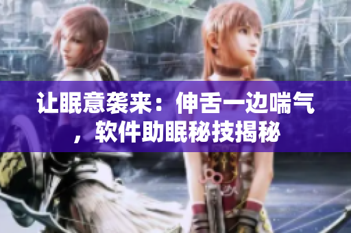 讓眠意襲來：伸舌一邊喘氣，軟件助眠秘技揭秘