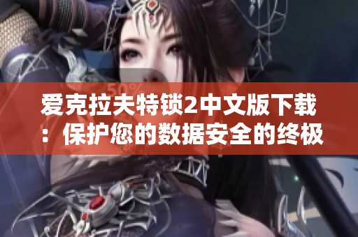 愛(ài)克拉夫特鎖2中文版下載：保護(hù)您的數(shù)據(jù)安全的終極網(wǎng)絡(luò)軟件