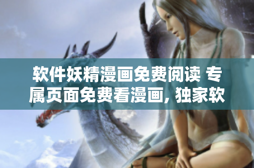 軟件妖精漫畫免費(fèi)閱讀 專屬頁(yè)面免費(fèi)看漫畫, 獨(dú)家軟件體驗(yàn)