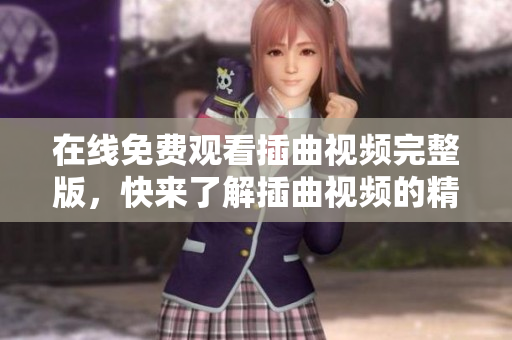 在線免費觀看插曲視頻完整版，快來了解插曲視頻的精彩內(nèi)容！