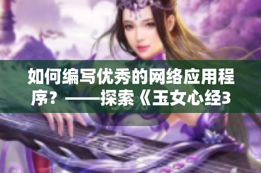 如何編寫(xiě)優(yōu)秀的網(wǎng)絡(luò)應(yīng)用程序？——探索《玉女心經(jīng)3》的成功秘訣