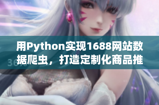 用Python實(shí)現(xiàn)1688網(wǎng)站數(shù)據(jù)爬蟲(chóng)，打造定制化商品推薦平臺(tái)