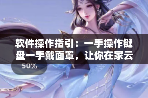 軟件操作指引：一手操作鍵盤一手戴面罩，讓你在家云端工作更加高效