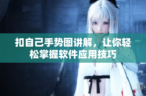 扣自己手勢圖講解，讓你輕松掌握軟件應(yīng)用技巧
