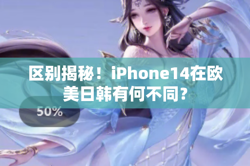 區(qū)別揭秘！iPhone14在歐美日韓有何不同？
