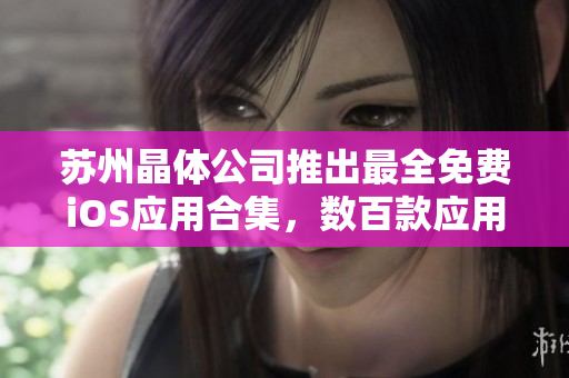 蘇州晶體公司推出最全免費iOS應用合集，數(shù)百款應用等你體驗