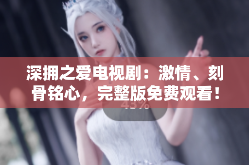 深擁之愛電視?。杭で?、刻骨銘心，完整版免費(fèi)觀看！