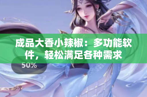 成品大香小辣椒：多功能軟件，輕松滿足各種需求