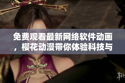免費(fèi)觀看最新網(wǎng)絡(luò)軟件動(dòng)畫，櫻花動(dòng)漫帶你體驗(yàn)科技與創(chuàng)新