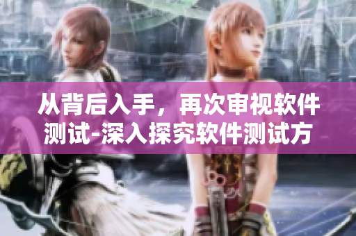 從背后入手，再次審視軟件測(cè)試-深入探究軟件測(cè)試方法