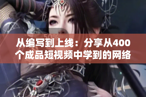 從編寫(xiě)到上線：分享從400個(gè)成品短視頻中學(xué)到的網(wǎng)絡(luò)軟件開(kāi)發(fā)經(jīng)驗(yàn)