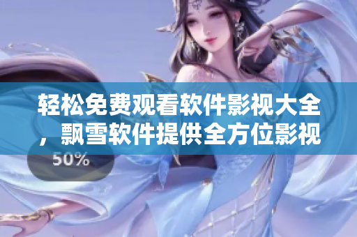 輕松免費(fèi)觀看軟件影視大全，飄雪軟件提供全方位影視資源更新