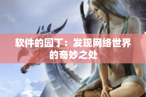 軟件的園?。喊l(fā)現(xiàn)網(wǎng)絡世界的奇妙之處