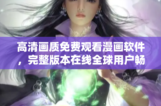 高清畫質(zhì)免費(fèi)觀看漫畫軟件，完整版本在線全球用戶暢享