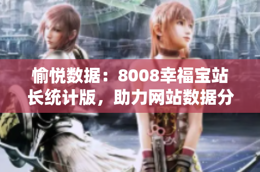 愉悅數(shù)據(jù)：8008幸福寶站長統(tǒng)計(jì)版，助力網(wǎng)站數(shù)據(jù)分析與決策