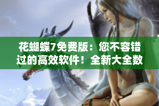 花蝴蝶7免費版：您不容錯過的高效軟件！全新大全數(shù)百集精編！