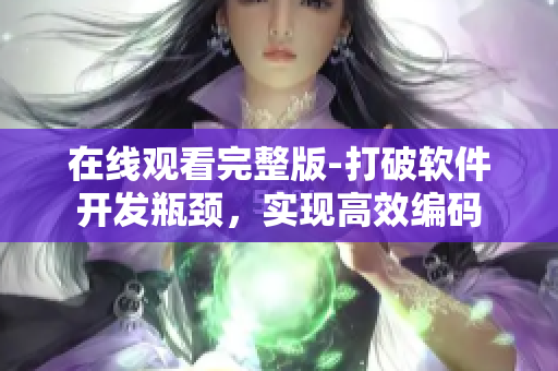 在線觀看完整版-打破軟件開發(fā)瓶頸，實(shí)現(xiàn)高效編碼