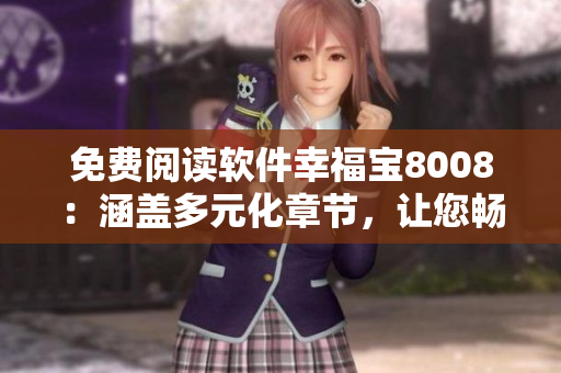 免費(fèi)閱讀軟件幸福寶8008：涵蓋多元化章節(jié)，讓您暢享閱讀樂趣