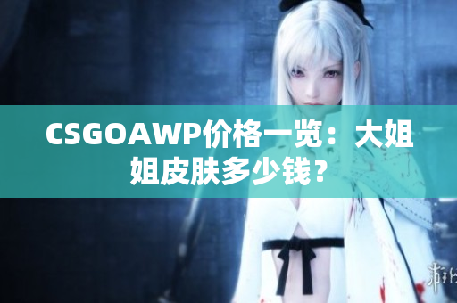 CSGOAWP價格一覽：大姐姐皮膚多少錢？
