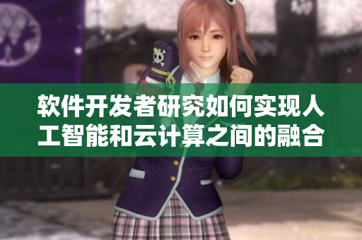 軟件開發(fā)者研究如何實現人工智能和云計算之間的融合