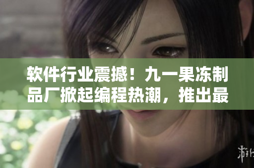 軟件行業(yè)震撼！九一果凍制品廠掀起編程熱潮，推出最新軟件技術(shù)電視劇