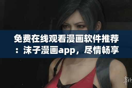 免費(fèi)在線觀看漫畫軟件推薦：沫子漫畫app，盡情暢享海量漫畫資源