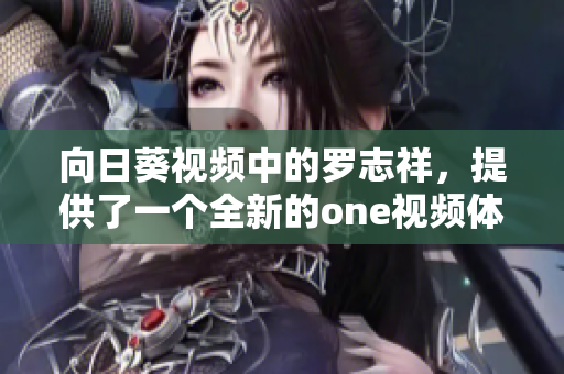 向日葵視頻中的羅志祥，提供了一個(gè)全新的one視頻體驗(yàn)：重構(gòu)網(wǎng)絡(luò)軟件！