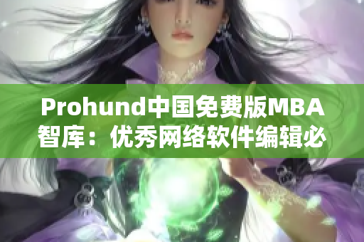 Prohund中國免費版MBA智庫：優(yōu)秀網(wǎng)絡軟件編輯必備的最新智庫資料
