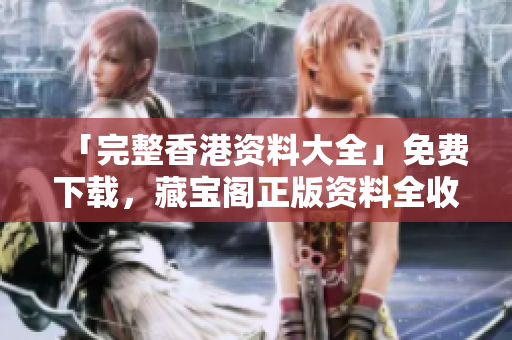 「完整香港資料大全」免費(fèi)下載，藏寶閣正版資料全收錄