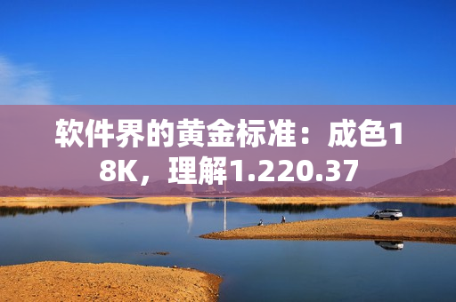 軟件界的黃金標準：成色18K，理解1.220.37