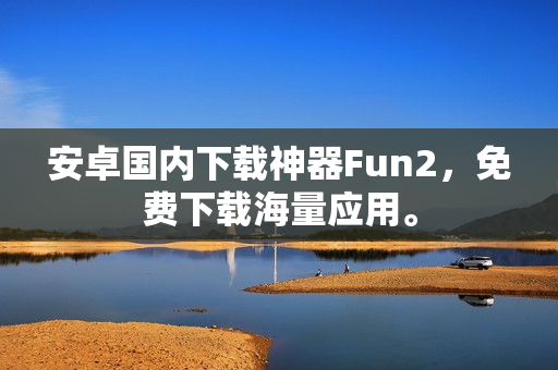 安卓國內(nèi)下載神器Fun2，免費下載海量應(yīng)用。
