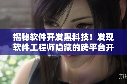 揭秘軟件開(kāi)發(fā)黑科技！發(fā)現(xiàn)軟件工程師隱藏的跨平臺(tái)開(kāi)發(fā)新路線