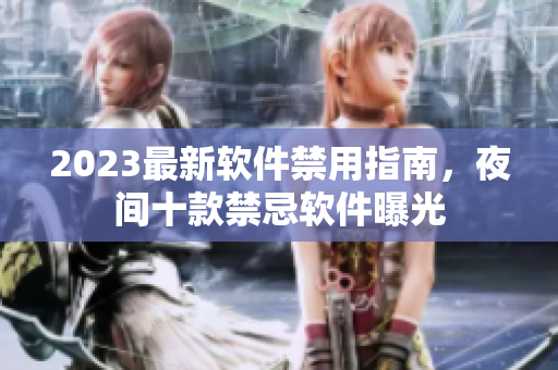 2023最新軟件禁用指南，夜間十款禁忌軟件曝光
