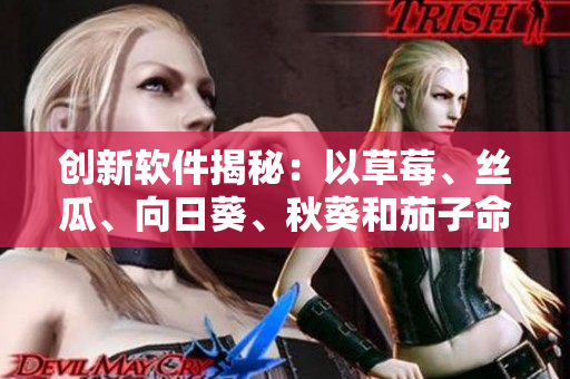 創(chuàng)新軟件揭秘：以草莓、絲瓜、向日葵、秋葵和茄子命名的五大開源項目