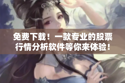 免費下載！一款專業(yè)的股票行情分析軟件等你來體驗！