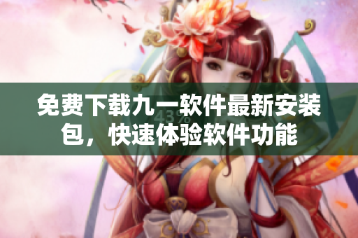免費(fèi)下載九一軟件最新安裝包，快速體驗(yàn)軟件功能