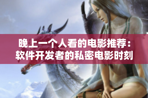 晚上一個(gè)人看的電影推薦：軟件開(kāi)發(fā)者的私密電影時(shí)刻