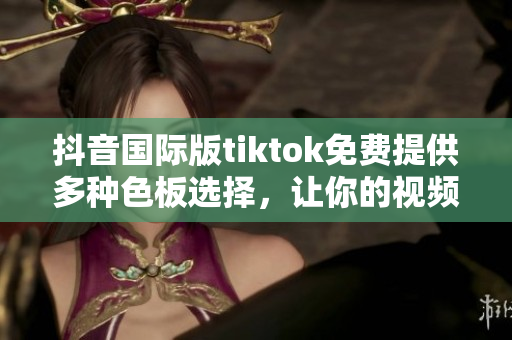 抖音國際版tiktok免費(fèi)提供多種色板選擇，讓你的視頻更加豐富多彩
