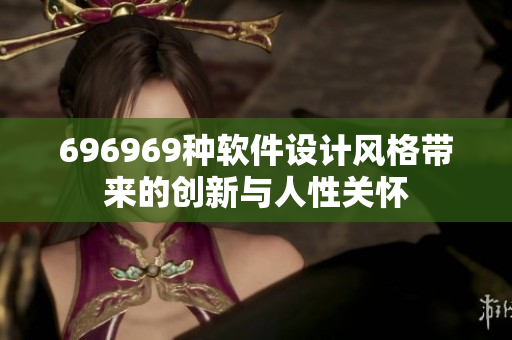 696969種軟件設(shè)計(jì)風(fēng)格帶來的創(chuàng)新與人性關(guān)懷