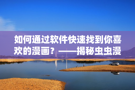 如何通過(guò)軟件快速找到你喜歡的漫畫？——揭秘蟲蟲漫畫觀看頁(yè)面的入口