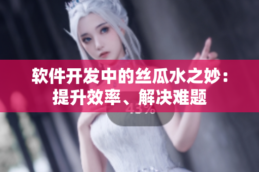 軟件開發(fā)中的絲瓜水之妙：提升效率、解決難題