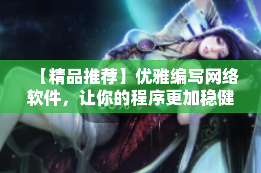 【精品推薦】優(yōu)雅編寫網絡軟件，讓你的程序更加穩(wěn)健、高效、易操作