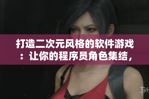 打造二次元風(fēng)格的軟件游戲：讓你的程序員角色集結(jié)，挑戰(zhàn)編程新境界！