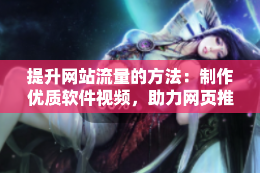 提升網(wǎng)站流量的方法：制作優(yōu)質(zhì)軟件視頻，助力網(wǎng)頁(yè)推廣