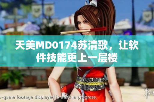 天美MD0174蘇清歌，讓軟件技能更上一層樓