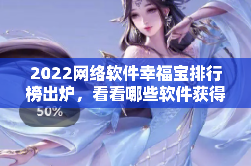 2022網(wǎng)絡(luò)軟件幸福寶排行榜出爐，看看哪些軟件獲得高分！