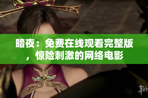 暗夜：免費(fèi)在線觀看完整版，驚險刺激的網(wǎng)絡(luò)電影