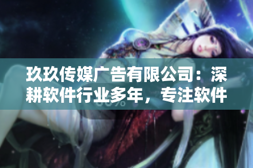 玖玖傳媒廣告有限公司：深耕軟件行業(yè)多年，專注軟件創(chuàng)新與應(yīng)用